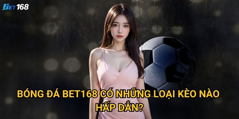 Tại sao bóng đá Bet168 lại thu hút đông đảo người chơi? 2 Bóng đá Bet168 có những loại kèo nào hấp dẫn?