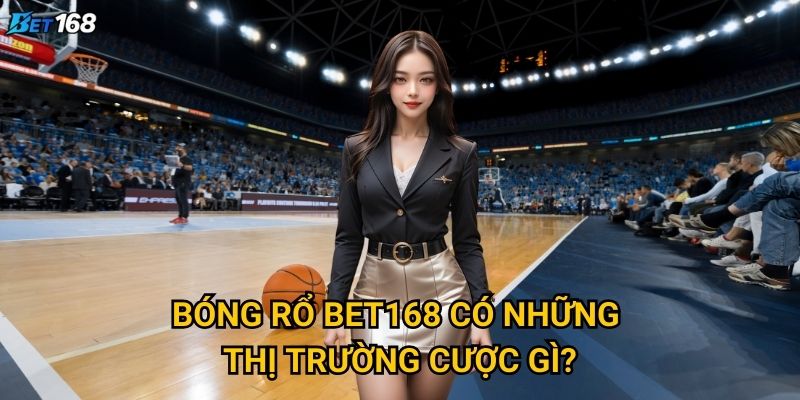 Bóng rổ Bet168 mang đến trải nghiệm cá cược như thế nào? 2 Bóng rổ Bet168 có những thị trường cược gì?
