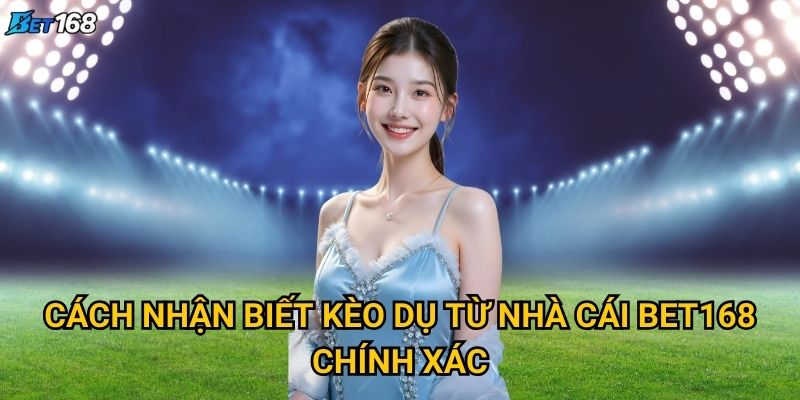 Cách nhận biết kèo dụ từ nhà cái để bảo vệ bản thân tại Bet168? 2 Cách nhận biết kèo dụ từ nhà cái Bet168 chính xác
