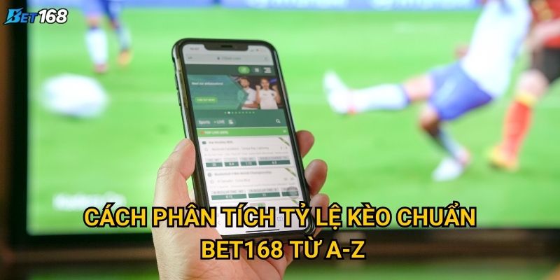 Cách phân tích tỷ lệ kèo chuẩn tại Bet168 cần những kỹ năng gì? 2 Cách phân tích tỷ lệ kèo chuẩn Bet168 từ A-Z