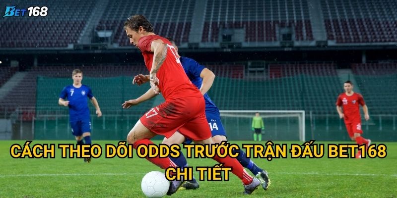 Cách theo dõi odds trước trận đấu tại Bet168 hiệu quả nhất? 2 Cách theo dõi odds trước trận đấu Bet168 chi tiết
