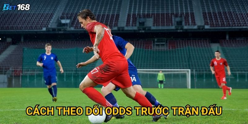 Cách theo dõi odds trước trận đấu