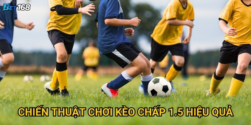 Kèo chấp 1.5 tại Bet168 được ưa chuộng vì lý do gì? 3 Chiến thuật chơi kèo chấp 1.5 hiệu quả