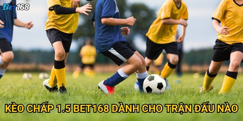 Kèo chấp 1.5 tại Bet168 được ưa chuộng vì lý do gì? 2 Kèo chấp 1.5 Bet168 dành cho trận đấu nào?