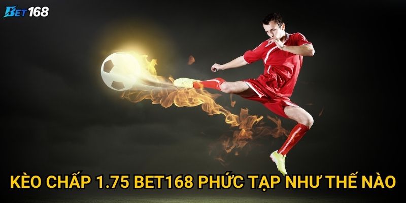 Kèo chấp 1.75 tại Bet168 mang lại cơ hội nào đặc biệt? 2 Kèo chấp 1.75 Bet168 phức tạp như thế nào?