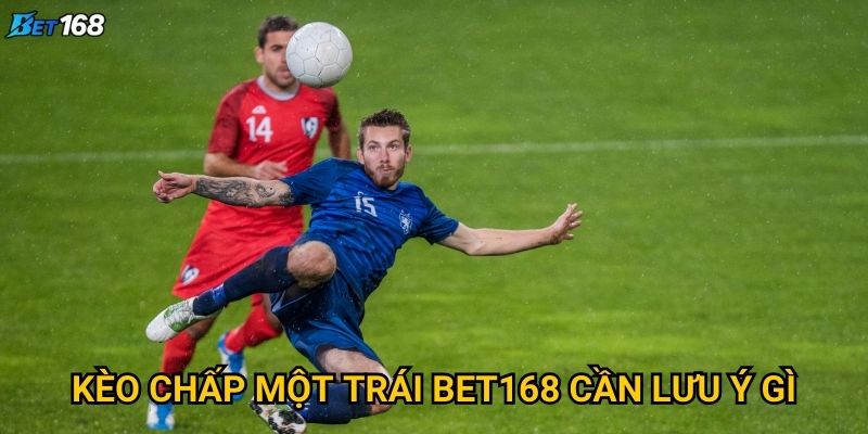 Kèo chấp một trái tại Bet168 phù hợp với loại trận nào? 2 Kèo chấp một trái Bet168 cần lưu ý gì?
