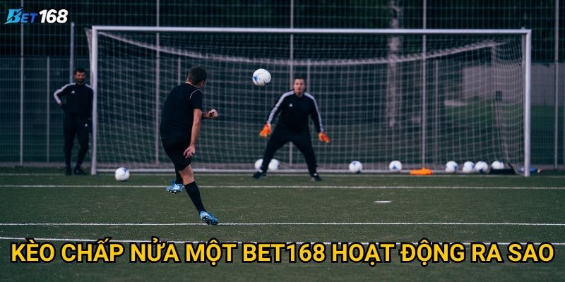 Kèo chấp nửa một tại Bet168 có khó chơi không? 2 Kèo chấp nửa một Bet168 hoạt động ra sao?