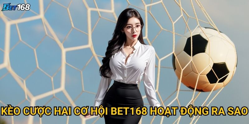 Kèo cược hai cơ hội tại Bet168 có gì hấp dẫn? 2 Kèo cược hai cơ hội Bet168 hoạt động ra sao