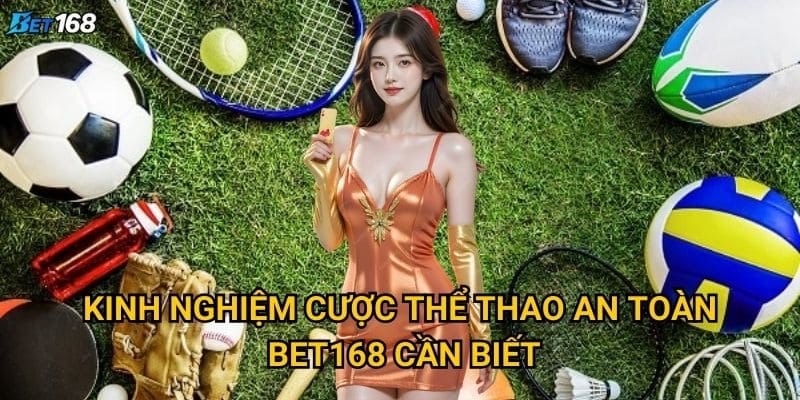 Kinh nghiệm cược thể thao an toàn tại Bet168 bao gồm những gì? 2 Kinh nghiệm cược thể thao an toàn Bet168 cần biết