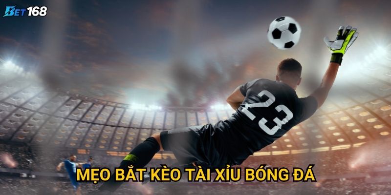 Mẹo bắt kèo tài xỉu bóng đá