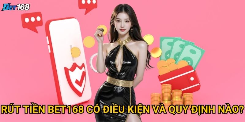 Rút tiền Bet168 cần thực hiện những bước gì? 2 Rút tiền Bet168 có điều kiện và quy định nào?